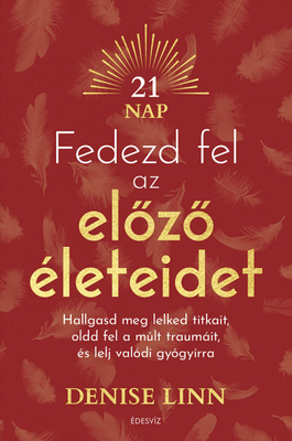 Fedezd fel az előző életeidet - Hallgasd meg lelked titkait, oldd fel a múlt traumáit, és lelj igazi gyógyírra