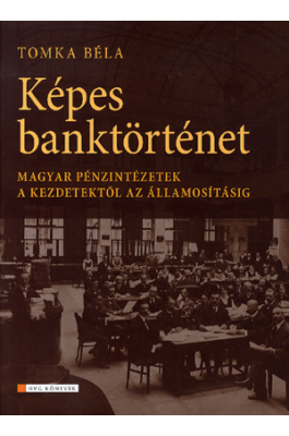 Képes banktörténet - Magyar pénzintézetek a kezdetektol az államosításig